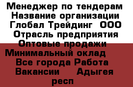 Менеджер по тендерам › Название организации ­ Глобал Трейдинг, ООО › Отрасль предприятия ­ Оптовые продажи › Минимальный оклад ­ 1 - Все города Работа » Вакансии   . Адыгея респ.